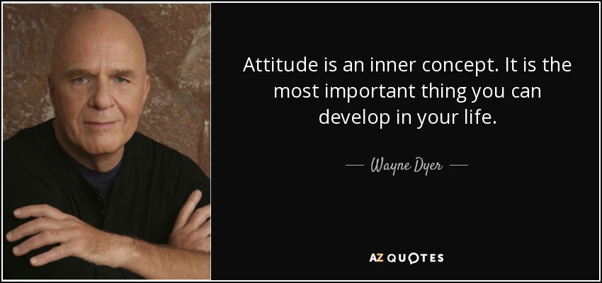Attitude is an inner concept. It is the most important thing you can develop in your life. - Wayne Dyer
