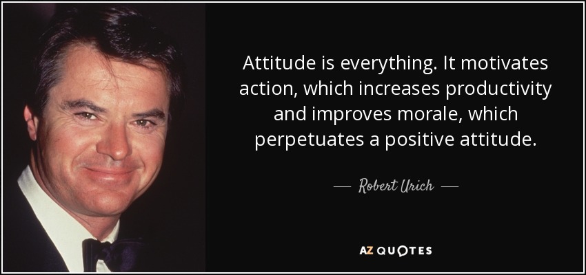 Attitude is everything. It motivates action, which increases productivity and improves morale, which perpetuates a positive attitude. - Robert Urich