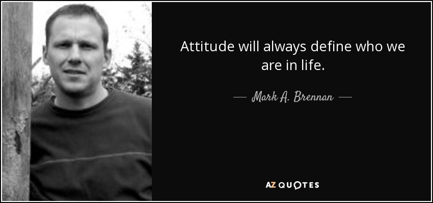 Attitude will always define who we are in life. - Mark A. Brennan