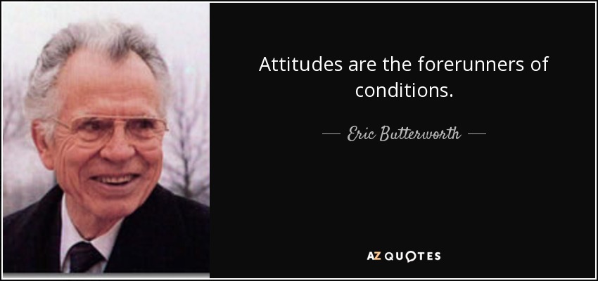 Attitudes are the forerunners of conditions. - Eric Butterworth