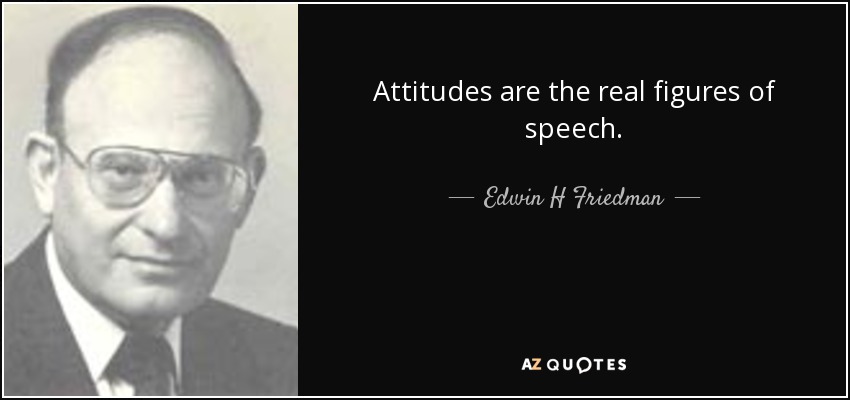Attitudes are the real figures of speech. - Edwin H Friedman