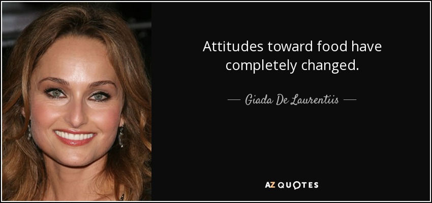 Attitudes toward food have completely changed. - Giada De Laurentiis