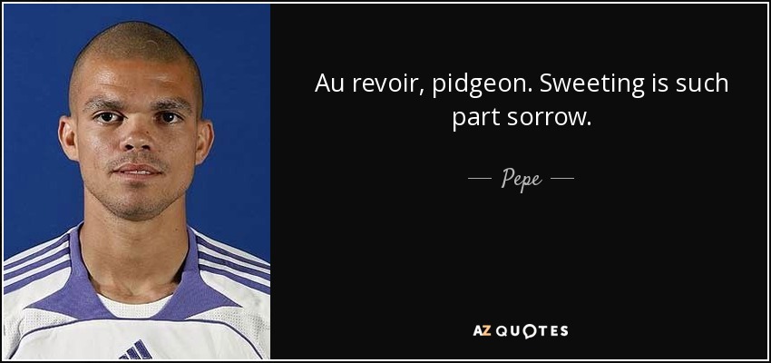 Au revoir, pidgeon. Sweeting is such part sorrow. - Pepe