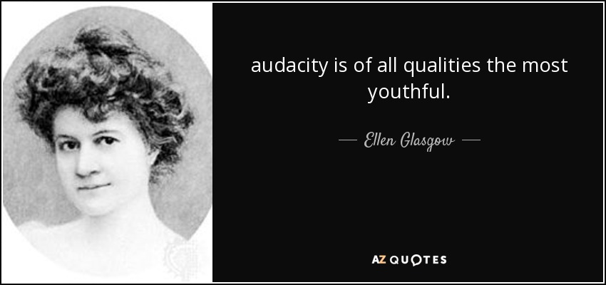 audacity is of all qualities the most youthful. - Ellen Glasgow
