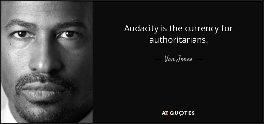 Audacity is the currency for authoritarians. - Van Jones
