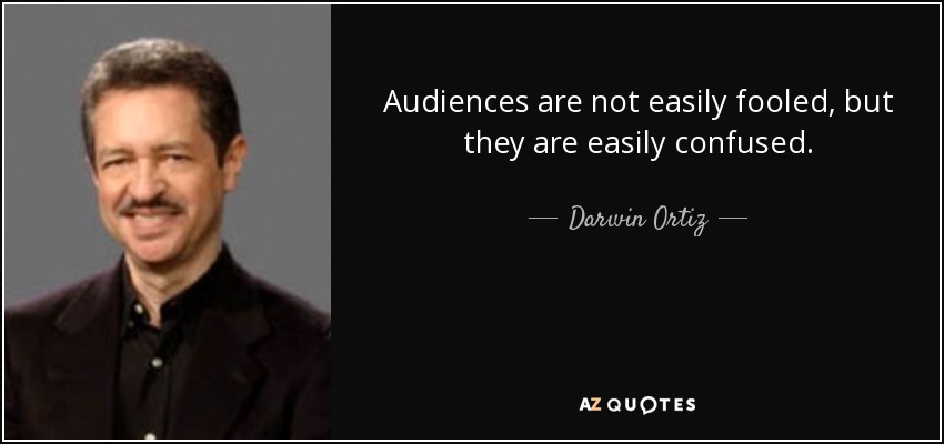 Audiences are not easily fooled, but they are easily confused. - Darwin Ortiz