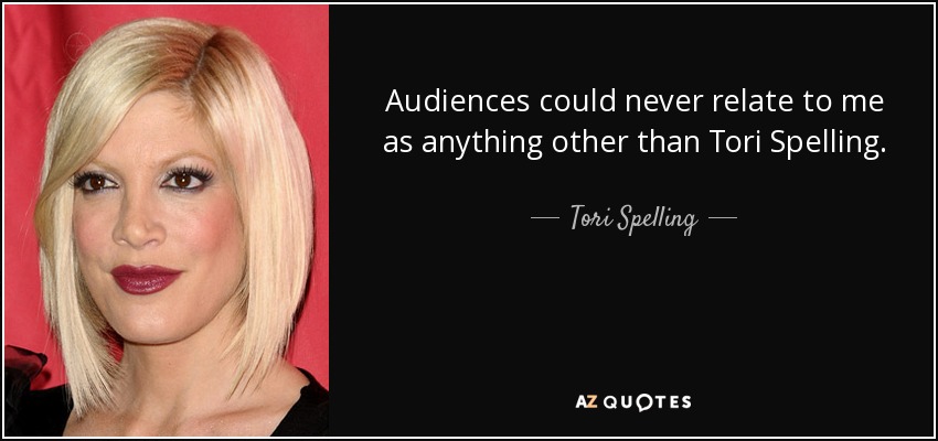 Audiences could never relate to me as anything other than Tori Spelling. - Tori Spelling