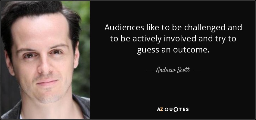 Audiences like to be challenged and to be actively involved and try to guess an outcome. - Andrew Scott