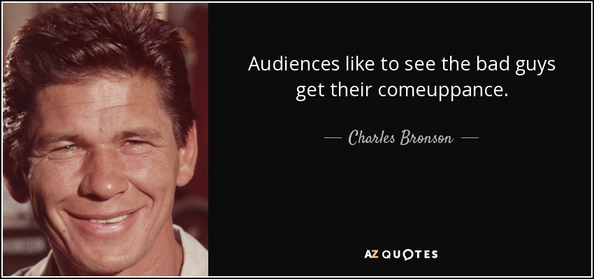 Audiences like to see the bad guys get their comeuppance. - Charles Bronson