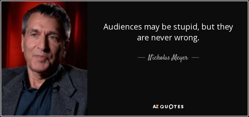 Audiences may be stupid, but they are never wrong. - Nicholas Meyer