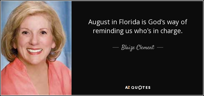 August in Florida is God's way of reminding us who's in charge. - Blaize Clement
