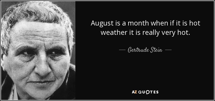 August is a month when if it is hot weather it is really very hot. - Gertrude Stein