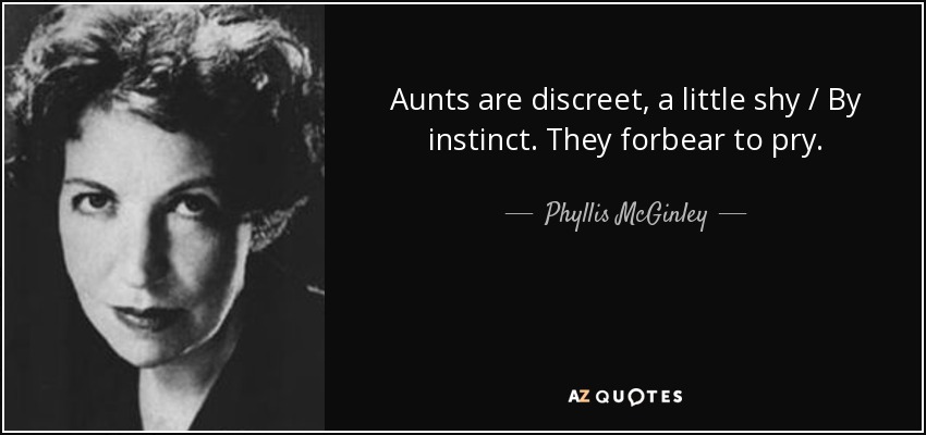 Aunts are discreet, a little shy / By instinct. They forbear to pry. - Phyllis McGinley