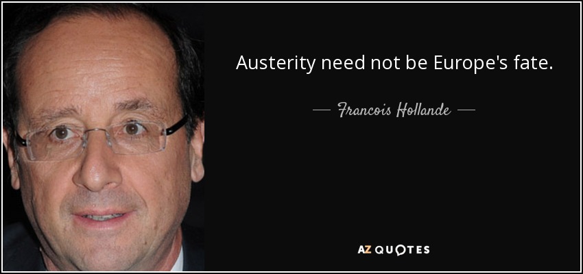 Austerity need not be Europe's fate. - Francois Hollande