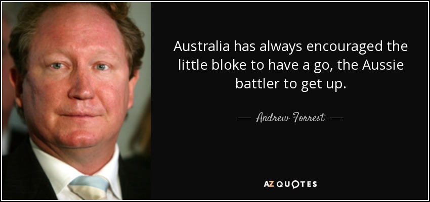 Australia has always encouraged the little bloke to have a go, the Aussie battler to get up. - Andrew Forrest