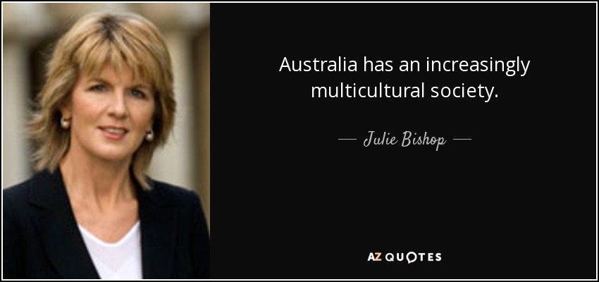 Australia has an increasingly multicultural society. - Julie Bishop