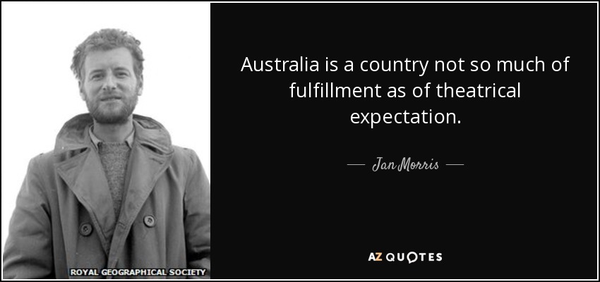 Australia is a country not so much of fulfillment as of theatrical expectation. - Jan Morris
