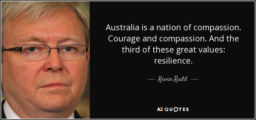 Australia is a nation of compassion. Courage and compassion. And the third of these great values: resilience. - Kevin Rudd