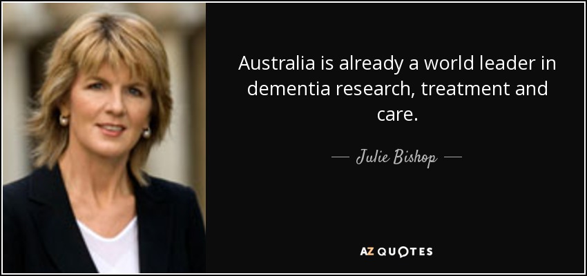 Australia is already a world leader in dementia research, treatment and care. - Julie Bishop