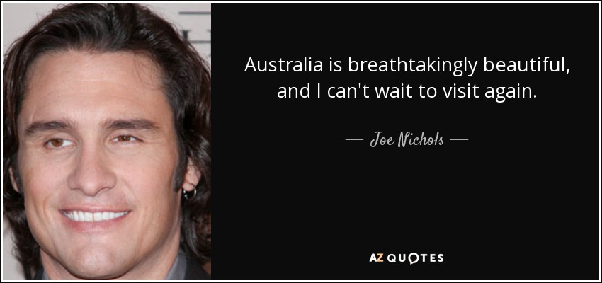 Australia is breathtakingly beautiful, and I can't wait to visit again. - Joe Nichols