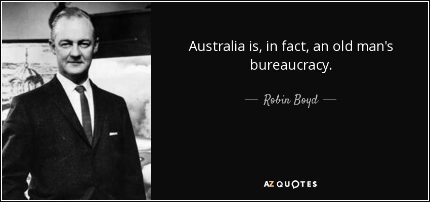 Australia is, in fact, an old man's bureaucracy. - Robin Boyd