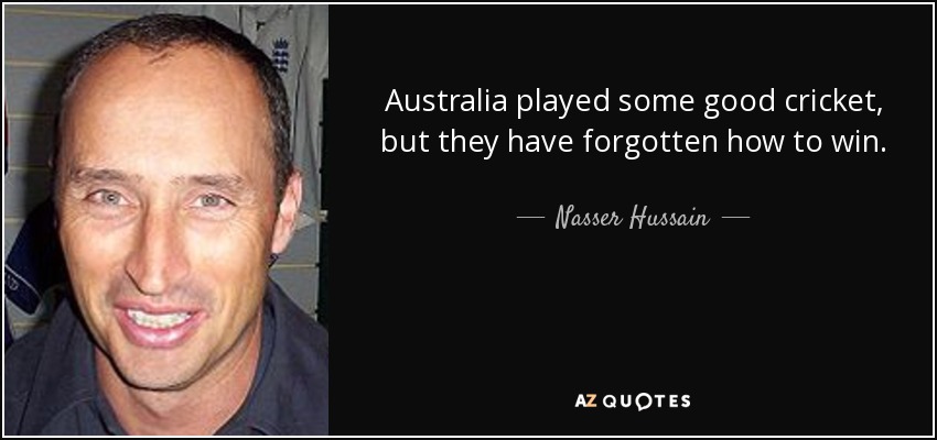 Australia played some good cricket, but they have forgotten how to win. - Nasser Hussain