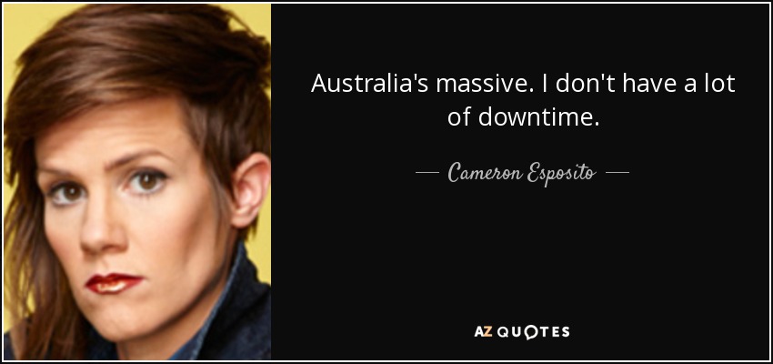 Australia's massive. I don't have a lot of downtime. - Cameron Esposito