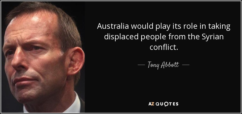Australia would play its role in taking displaced people from the Syrian conflict. - Tony Abbott