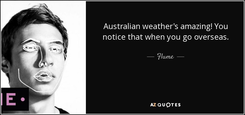 Australian weather's amazing! You notice that when you go overseas. - Flume