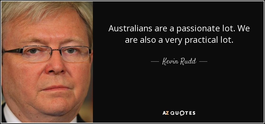 Australians are a passionate lot. We are also a very practical lot. - Kevin Rudd