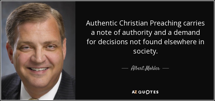 Authentic Christian Preaching carries a note of authority and a demand for decisions not found elsewhere in society. - Albert Mohler