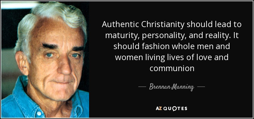 Authentic Christianity should lead to maturity, personality, and reality. It should fashion whole men and women living lives of love and communion - Brennan Manning