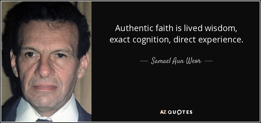 Authentic faith is lived wisdom, exact cognition, direct experience. - Samael Aun Weor