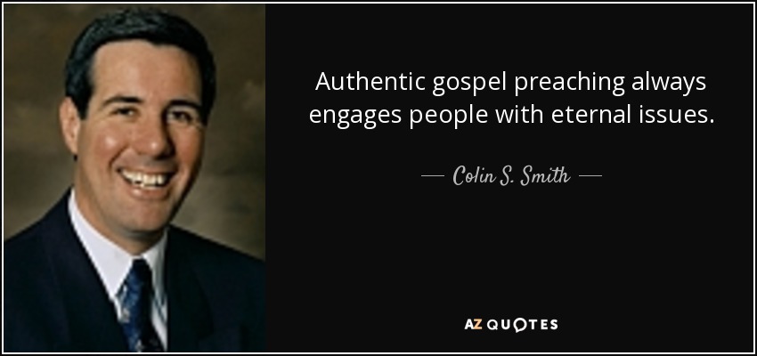 Authentic gospel preaching always engages people with eternal issues. - Colin S. Smith
