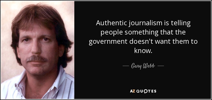 Authentic journalism is telling people something that the government doesn't want them to know. - Gary Webb