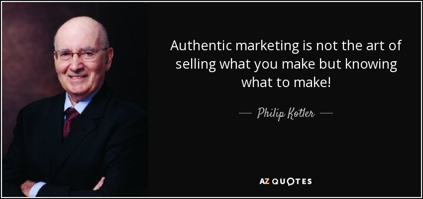 Authentic marketing is not the art of selling what you make but knowing what to make! - Philip Kotler