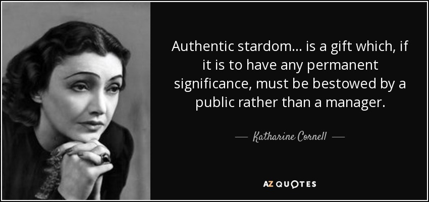 Authentic stardom ... is a gift which, if it is to have any permanent significance, must be bestowed by a public rather than a manager. - Katharine Cornell