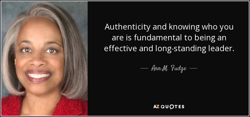 Authenticity and knowing who you are is fundamental to being an effective and long-standing leader. - Ann M. Fudge