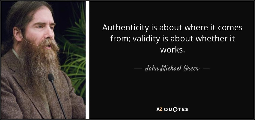 Authenticity is about where it comes from; validity is about whether it works. - John Michael Greer