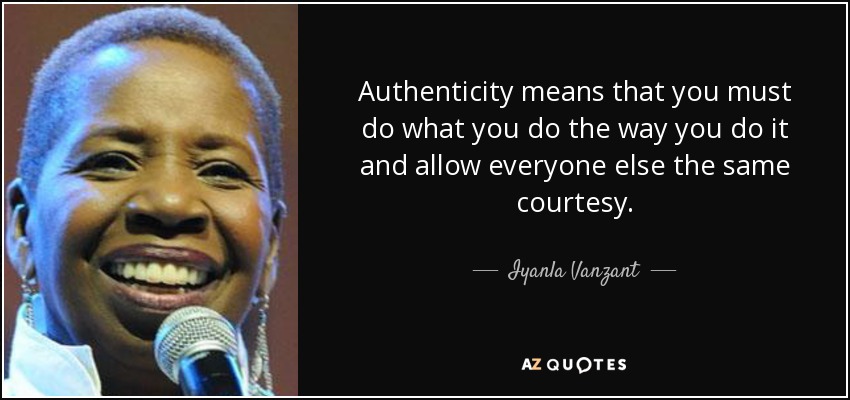 Authenticity means that you must do what you do the way you do it and allow everyone else the same courtesy. - Iyanla Vanzant