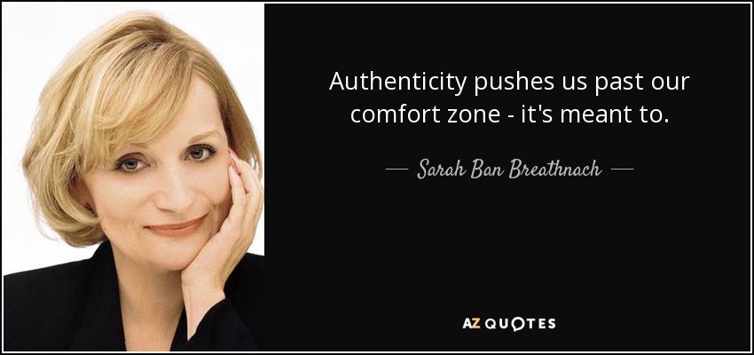 Authenticity pushes us past our comfort zone - it's meant to. - Sarah Ban Breathnach