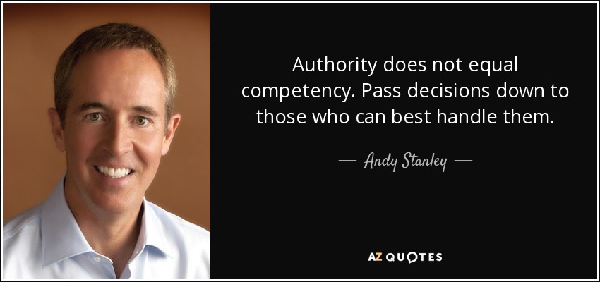 Authority does not equal competency. Pass decisions down to those who can best handle them. - Andy Stanley