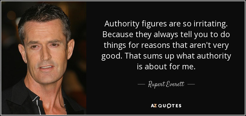 Authority figures are so irritating. Because they always tell you to do things for reasons that aren't very good. That sums up what authority is about for me. - Rupert Everett