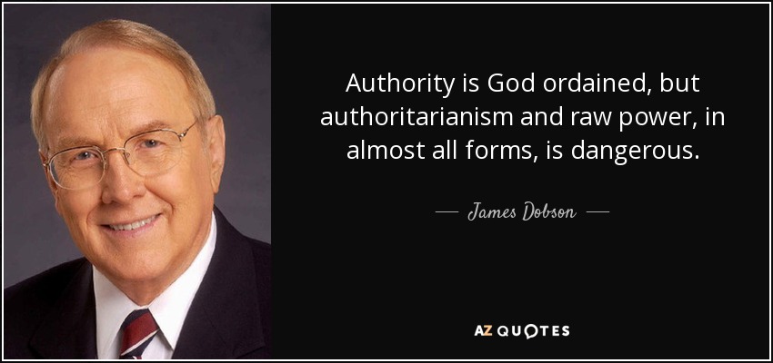 Authority is God ordained, but authoritarianism and raw power, in almost all forms, is dangerous. - James Dobson