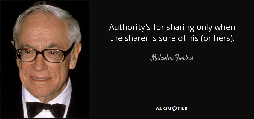 Authority's for sharing only when the sharer is sure of his (or hers). - Malcolm Forbes