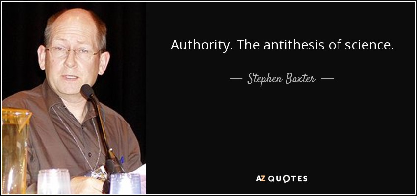 Authority. The antithesis of science. - Stephen Baxter