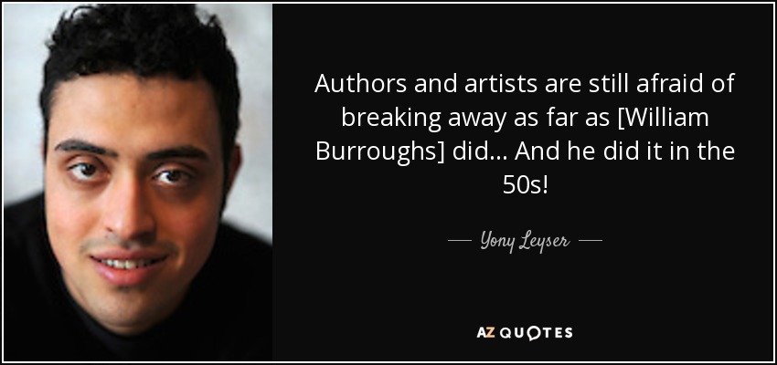 Authors and artists are still afraid of breaking away as far as [William Burroughs] did... And he did it in the 50s! - Yony Leyser