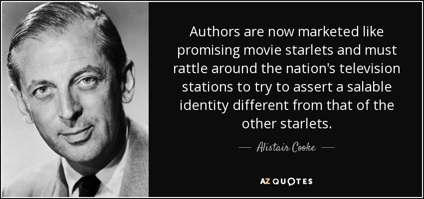 Authors are now marketed like promising movie starlets and must rattle around the nation's television stations to try to assert a salable identity different from that of the other starlets. - Alistair Cooke