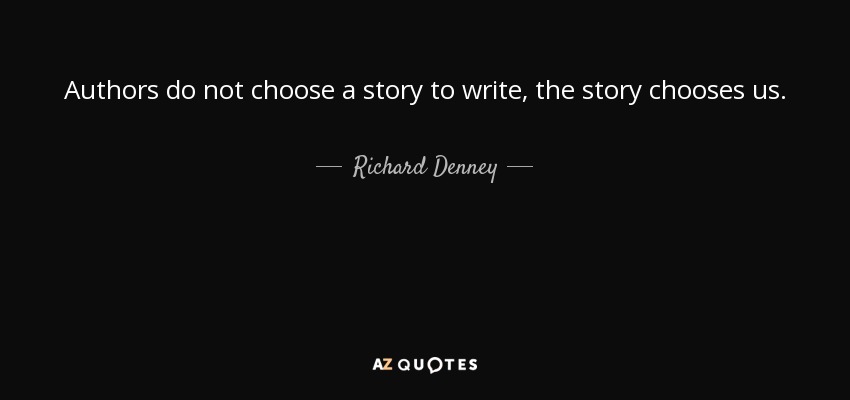 Authors do not choose a story to write, the story chooses us. - Richard Denney