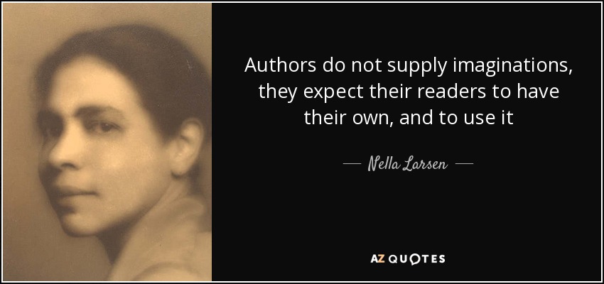 Authors do not supply imaginations, they expect their readers to have their own, and to use it - Nella Larsen
